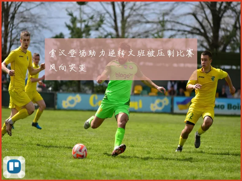 索汉登场助力逆转文班被压制比赛风向突变