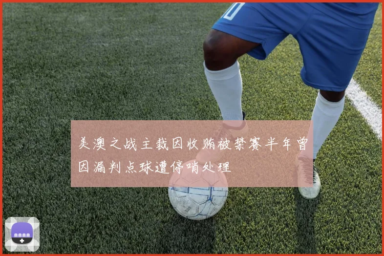 美澳之战主裁因收贿被禁赛半年曾因漏判点球遭停哨处理