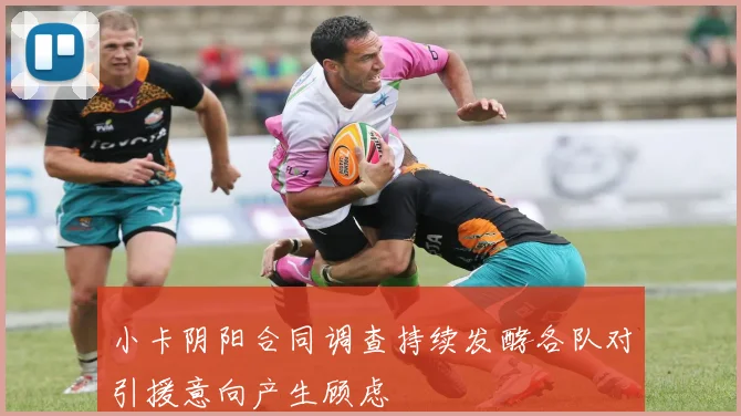 小卡阴阳合同调查持续发酵各队对引援意向产生顾虑