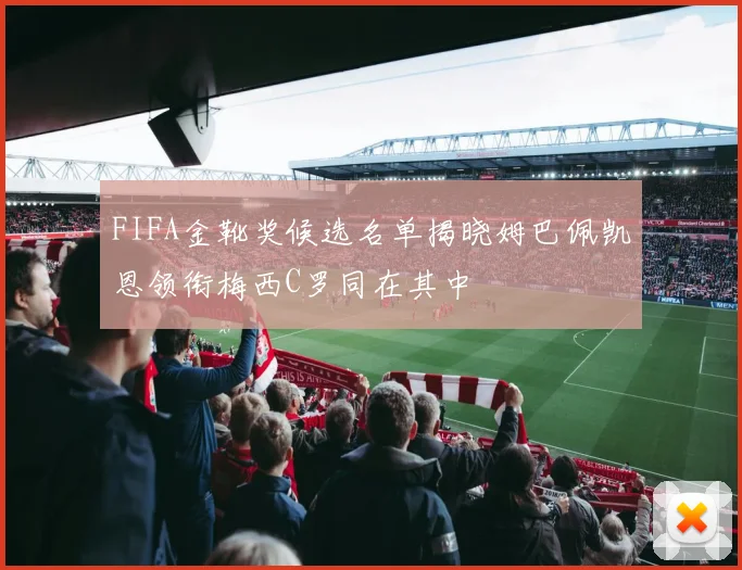 FIFA金靴奖候选名单揭晓姆巴佩凯恩领衔梅西C罗同在其中
