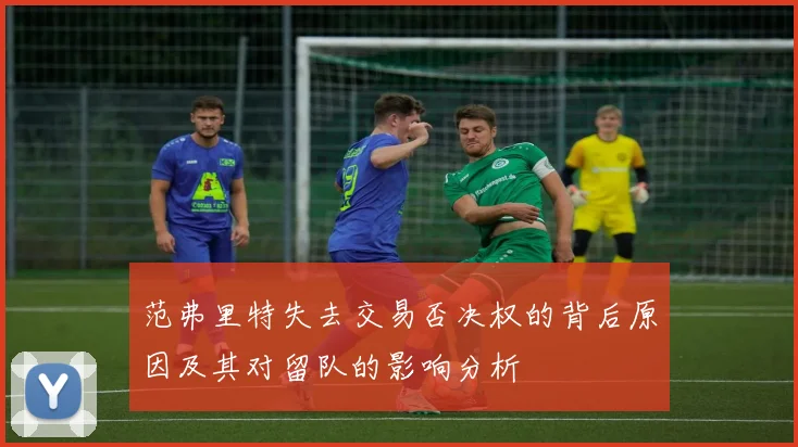 范弗里特失去交易否决权的背后原因及其对留队的影响分析