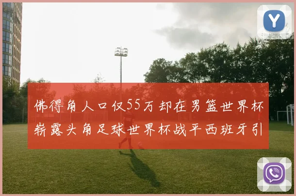 佛得角人口仅55万却在男篮世界杯崭露头角足球世界杯战平西班牙引发热议