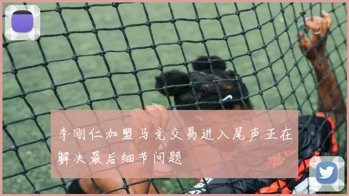 李刚仁加盟马竞交易进入尾声正在解决最后细节问题