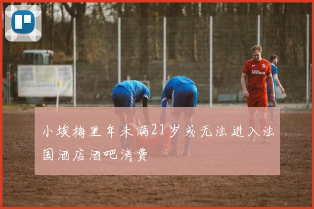 小埃梅里年未满21岁或无法进入法国酒店酒吧消费
